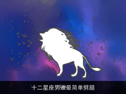 十二星座男谁最简单劈腿
