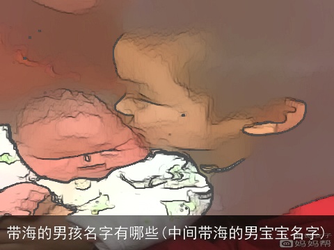 带海的男孩名字有哪些(中间带海的男宝宝名字)