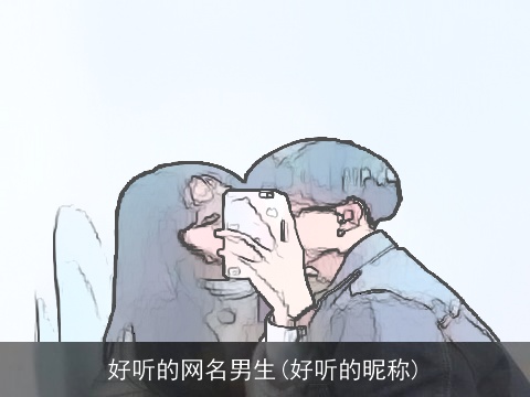 好听的网名男生(好听的昵称)