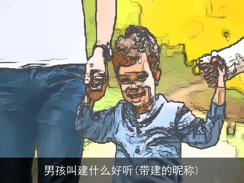 男孩叫建什么好听(带建的昵称)