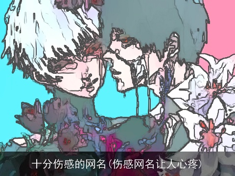 十分伤感的网名(伤感网名让人心疼)
