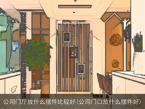 公司门厅放什么摆件比较好(公司门口放什么摆件好)