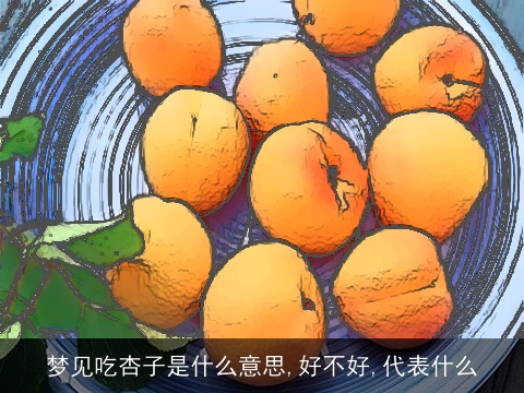 梦见吃杏子是什么意思,好不好,代表什么
