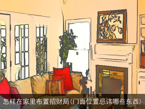 怎样在家里布置招财局(门面位置忌讳哪些东西)