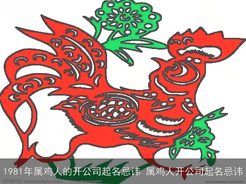 1981年属鸡人的开公司起名忌讳 属鸡人开公司起名忌讳