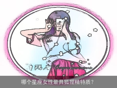 哪个星座女性最具狐狸精特质？