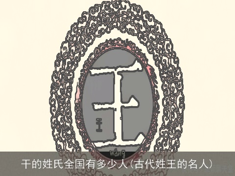 干的姓氏全国有多少人(古代姓王的名人)