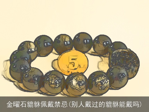 金曜石貔貅佩戴禁忌(别人戴过的貔貅能戴吗)