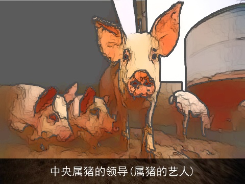 中央属猪的领导(属猪的艺人)