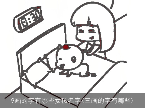 9画的字有哪些女孩名字(三画的字有哪些)