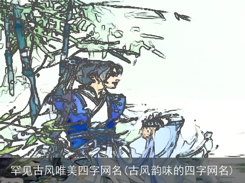罕见古风唯美四字网名(古风韵味的四字网名)