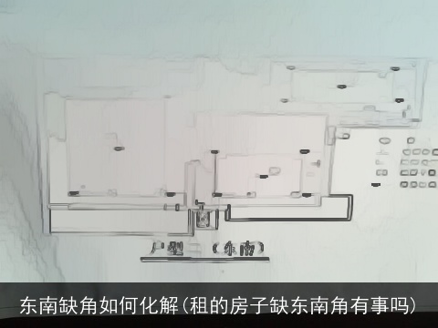 东南缺角如何化解(租的房子缺东南角有事吗)