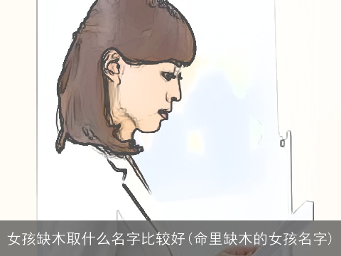 女孩缺木取什么名字比较好(命里缺木的女孩名字)