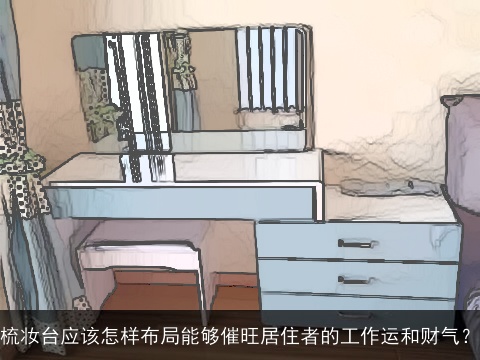梳妆台应该怎样布局能够催旺居住者的工作运和财气？