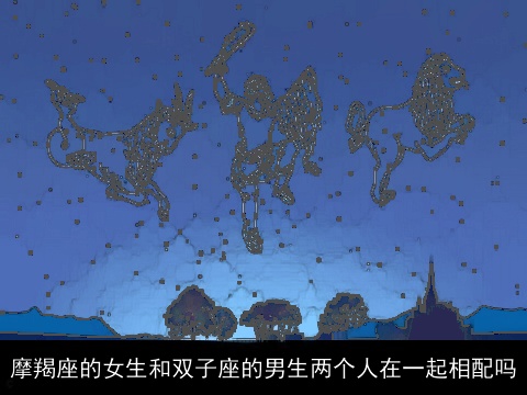 摩羯座的女生和双子座的男生两个人在一起相配吗