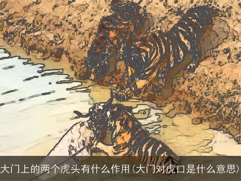 大门上的两个虎头有什么作用(大门对虎口是什么意思)