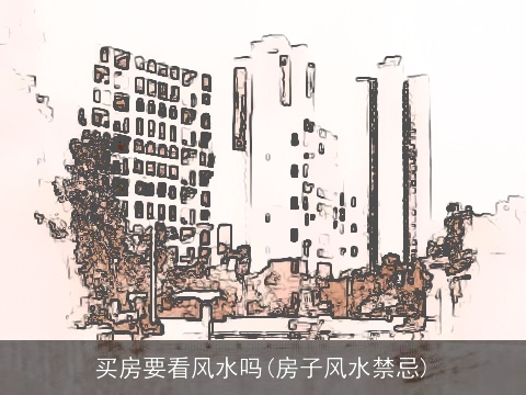 买房要看风水吗(房子风水禁忌)