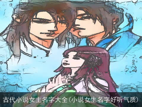 古代小说女主名字大全(小说女生名字好听气质)