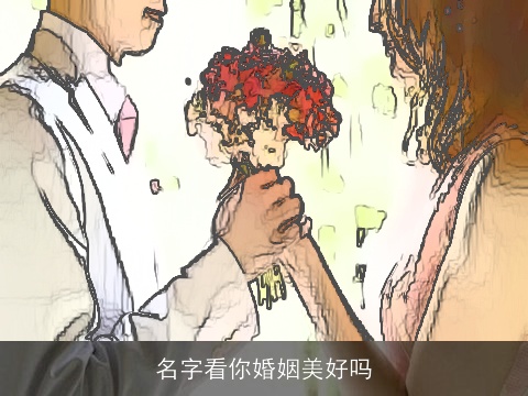 名字看你婚姻美好吗 名字看你婚姻美好吗