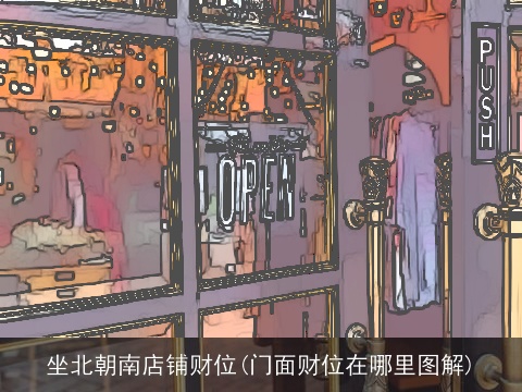 坐北朝南店铺财位(门面财位在哪里图解)