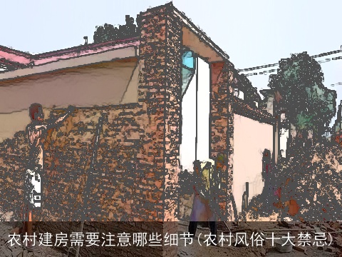 农村建房需要注意哪些细节(农村风俗十大禁忌)