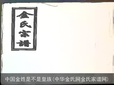 中国金姓是不是皇族(中华金氏网金氏家谱网)
