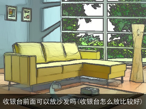 收银台前面可以放沙发吗(收银台怎么放比较好)