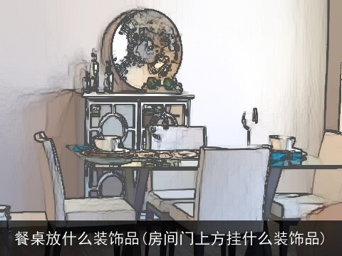 餐桌放什么装饰品(房间门上方挂什么装饰品)