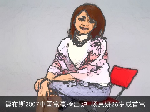 福布斯2007中国富豪榜出炉 杨惠妍26岁成首富