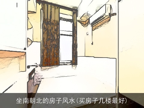 坐南朝北的房子风水(买房子几楼最好)