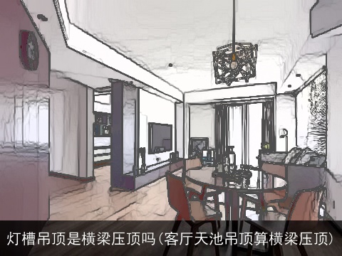灯槽吊顶是横梁压顶吗(客厅天池吊顶算横梁压顶)