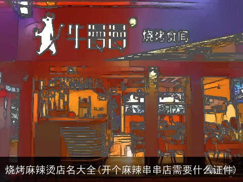 烧烤麻辣烫店名大全(开个麻辣串串店需要什么证件)