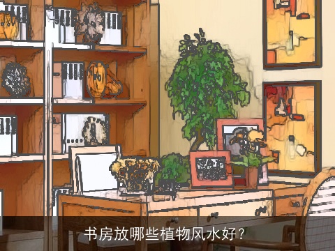 书房放哪些植物风水好？