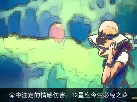 命中注定的情感伤害：12星座今生必经之路