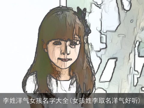 李姓洋气女孩名字大全(女孩姓李取名洋气好听)