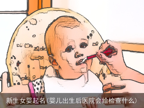 新生女婴起名(婴儿出生后医院会给检查什么)