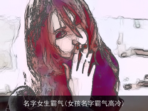 名字女生霸气(女孩名字霸气高冷)
