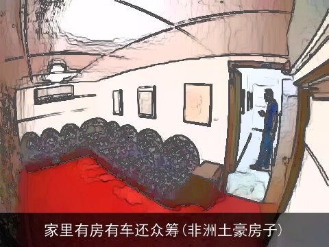 家里有房有车还众筹(非洲土豪房子)