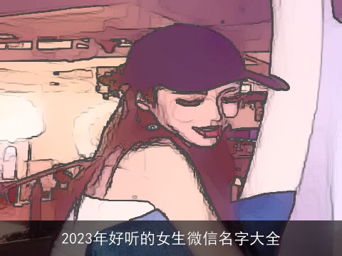 2023年好听的女生微信名字大全