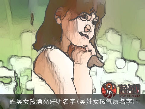 姓吴女孩漂亮好听名字(吴姓女孩气质名字)