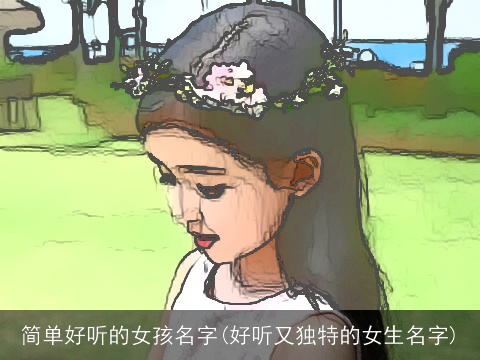 简单好听的女孩名字(好听又独特的女生名字)