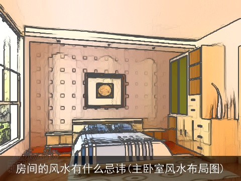 房间的风水有什么忌讳(主卧室风水布局图)