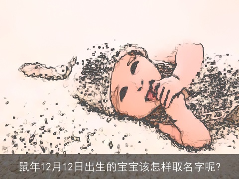 鼠年12月12日出生的宝宝该怎样取名字呢?