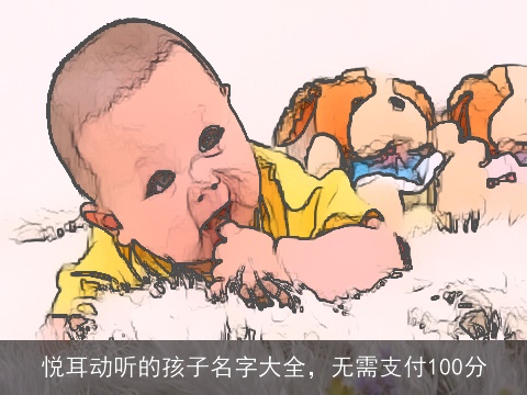 悦耳动听的孩子名字大全，无需支付100分