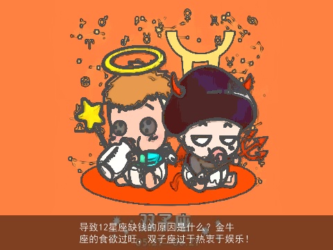 导致12星座缺钱的原因是什么？金牛座的食欲过旺，双子座过于热衷于娱乐！