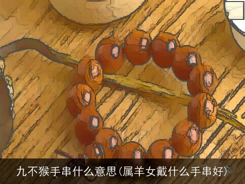 九不猴手串什么意思(属羊女戴什么手串好)