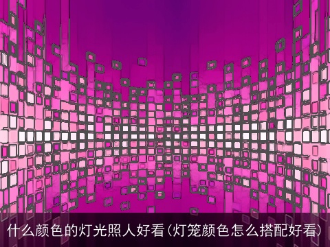 什么颜色的灯光照人好看(灯笼颜色怎么搭配好看)