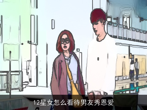 12星女怎么看待男友秀恩爱