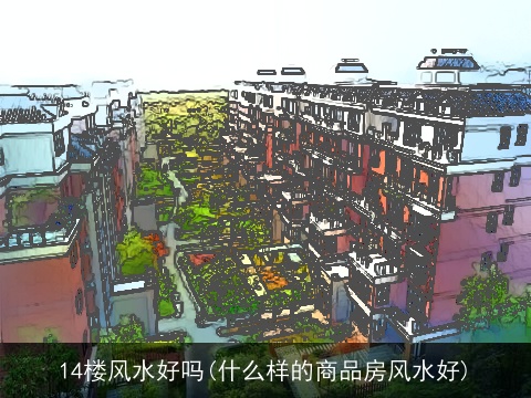 14楼风水好吗(什么样的商品房风水好)