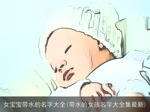 女宝宝带水的名字大全(带水的女孩名字大全集最新)